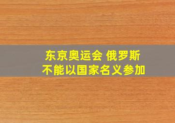 东京奥运会 俄罗斯 不能以国家名义参加